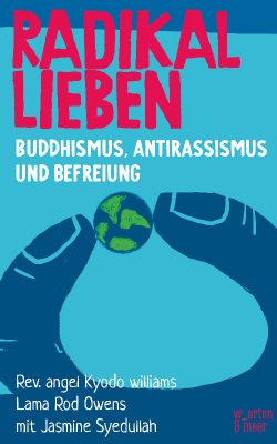 Buchcover: Radikal lieben. Buddhismus, Antirassismus und Befreiung von Rev. angel Kyodo williams, Lama Rod Owens und Jasmine Syedullah